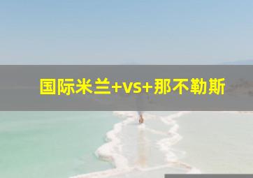 国际米兰 vs 那不勒斯